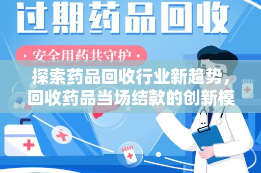 大连探索药品回收行业新趋势，回收药品当场结款的创新模式