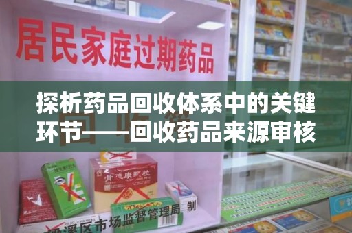 大连探析药品回收体系中的关键环节——回收药品来源审核