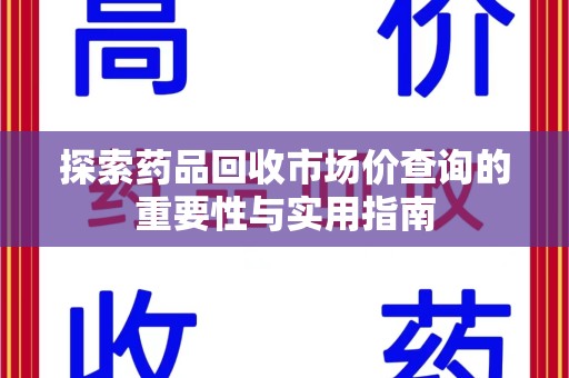 大连探索药品回收市场价查询的重要性与实用指南