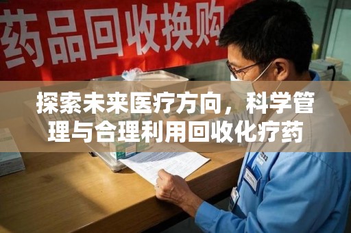 大连探索未来医疗方向，科学管理与合理利用回收化疗药