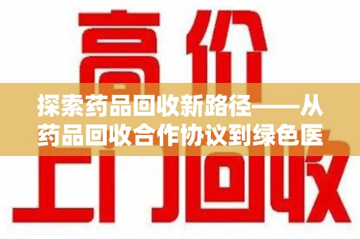 大连探索药品回收新路径——从药品回收合作协议到绿色医疗未来