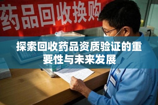 大连探索回收药品资质验证的重要性与未来发展