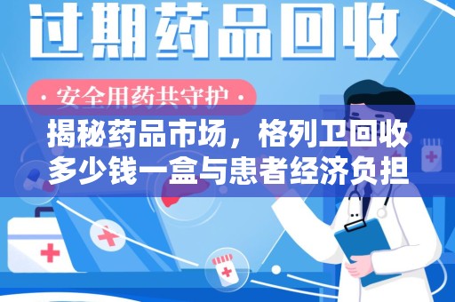 大连揭秘药品市场，格列卫回收多少钱一盒与患者经济负担的深度分析