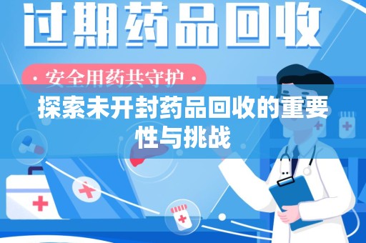大连探索未开封药品回收的重要性与挑战