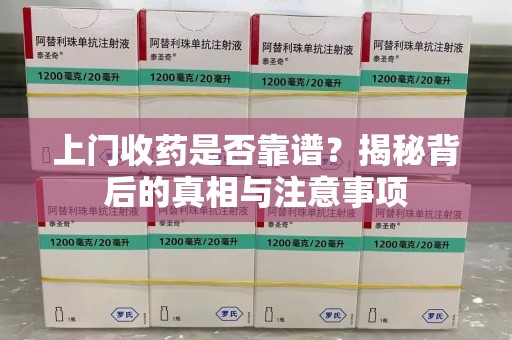 大连上门收药是否靠谱？揭秘背后的真相与注意事项