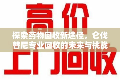 大连探索药物回收新途径，仑伐替尼专业回收的未来与挑战