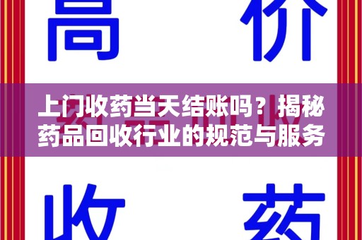大连上门收药当天结账吗？揭秘药品回收行业的规范与服务