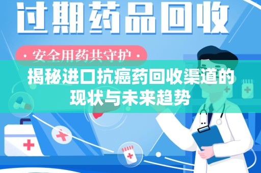 大连揭秘进口抗癌药回收渠道的现状与未来趋势