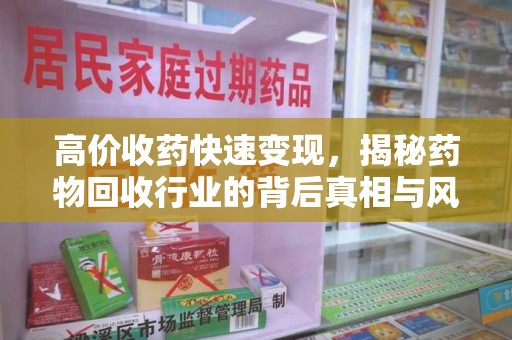 大连高价收药快速变现，揭秘药物回收行业的背后真相与风险