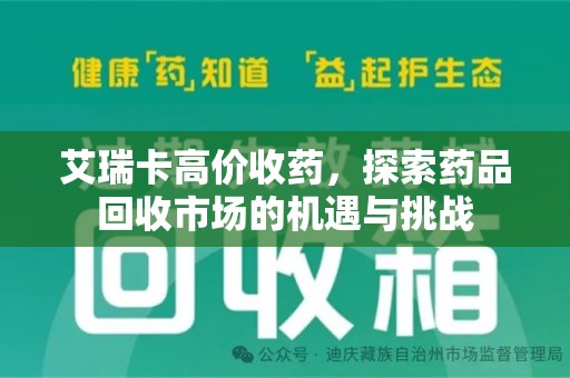 大连艾瑞卡高价收药，探索药品回收市场的机遇与挑战