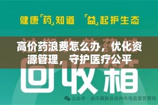 大连高价药浪费怎么办，优化资源管理，守护医疗公平