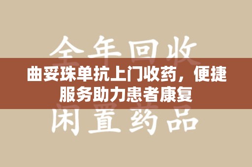 大连曲妥珠单抗上门收药，便捷服务助力患者康复