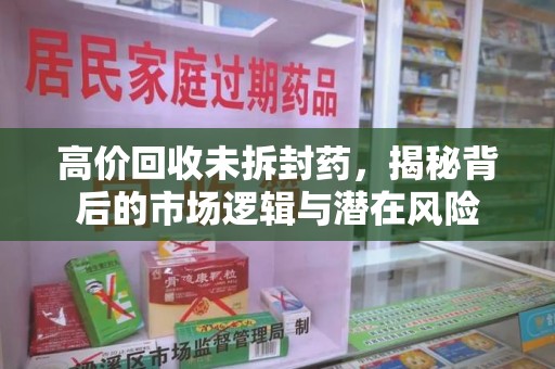 大连高价回收未拆封药，揭秘背后的市场逻辑与潜在风险