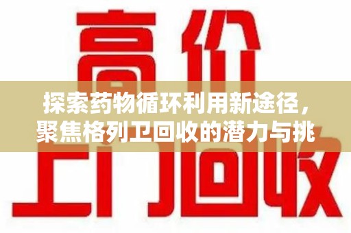 大连探索药物循环利用新途径，聚焦格列卫回收的潜力与挑战