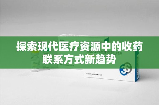 大连探索现代医疗资源中的收药联系方式新趋势