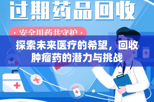 大连探索未来医疗的希望，回收肿瘤药的潜力与挑战