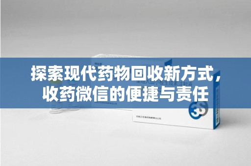 大连探索现代药物回收新方式，收药微信的便捷与责任