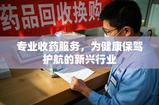 大连专业收药服务，为健康保驾护航的新兴行业