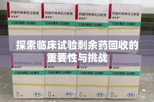 大连探索临床试验剩余药回收的重要性与挑战