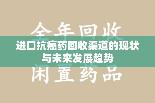 大连进口抗癌药回收渠道的现状与未来发展趋势
