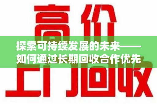 大连探索可持续发展的未来——如何通过长期回收合作优先实现共赢