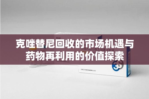 大连克唑替尼回收的市场机遇与药物再利用的价值探索