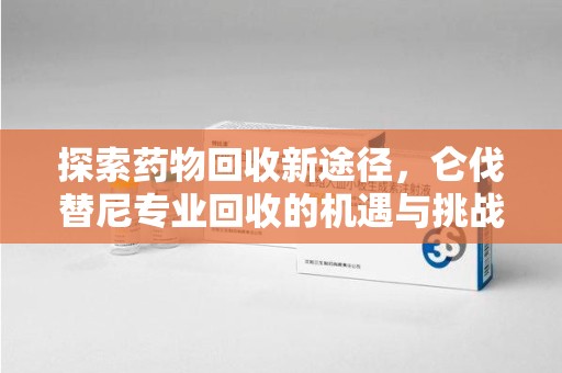大连探索药物回收新途径，仑伐替尼专业回收的机遇与挑战