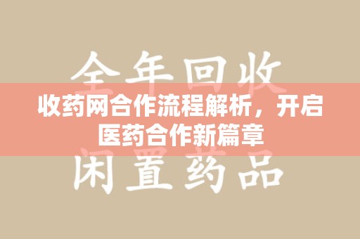 大连收药网合作流程解析，开启医药合作新篇章