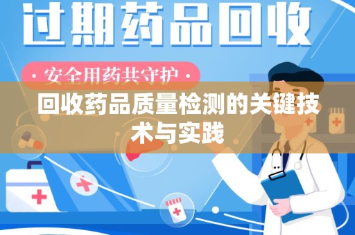 大连回收药品质量检测的关键技术与实践
