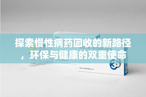 大连探索慢性病药回收的新路径，环保与健康的双重使命