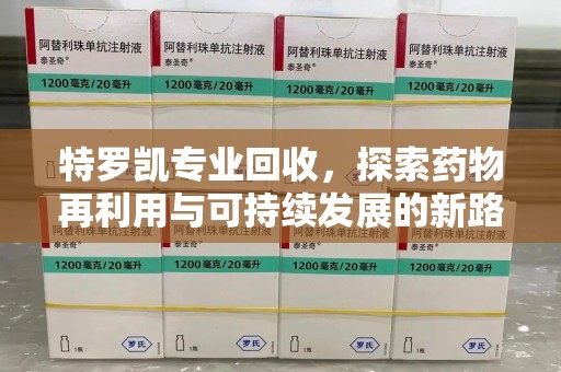 大连特罗凯专业回收，探索药物再利用与可持续发展的新路径