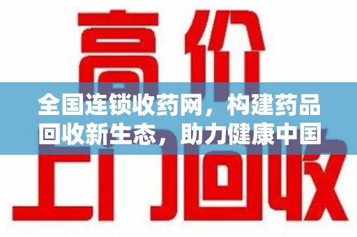 大连全国连锁收药网，构建药品回收新生态，助力健康中国