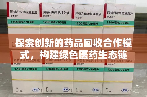 大连探索创新的药品回收合作模式，构建绿色医药生态链