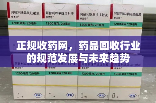 大连正规收药网，药品回收行业的规范发展与未来趋势