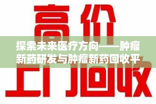 大连探索未来医疗方向——肿瘤新药研发与肿瘤新药回收平台的崛起