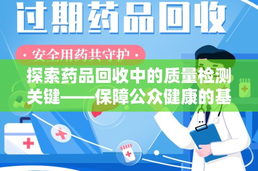 大连探索药品回收中的质量检测关键——保障公众健康的基石
