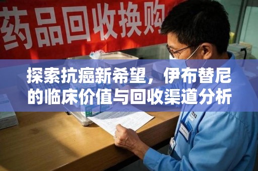 大连探索抗癌新希望，伊布替尼的临床价值与回收渠道分析