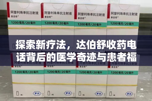 大连探索新疗法，达伯舒收药电话背后的医学奇迹与患者福音