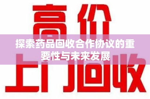 大连探索药品回收合作协议的重要性与未来发展