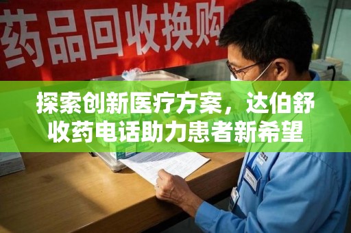 大连探索创新医疗方案，达伯舒收药电话助力患者新希望