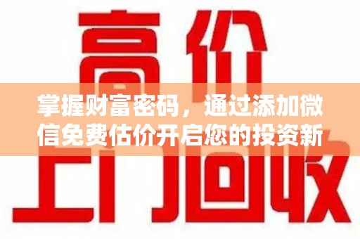 大连掌握财富密码，通过添加微信免费估价开启您的投资新旅程
