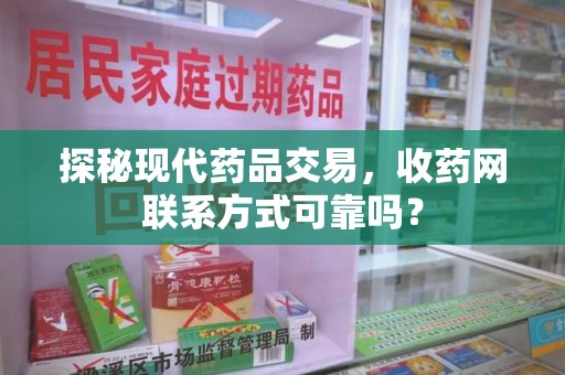 大连探秘现代药品交易，收药网联系方式可靠吗？