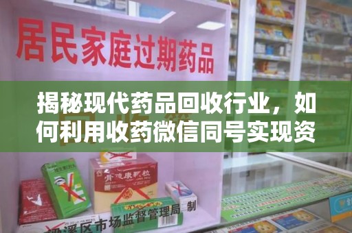 大连揭秘现代药品回收行业，如何利用收药微信同号实现资源再利用