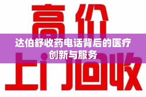 大连达伯舒收药电话背后的医疗创新与服务