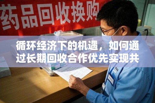 大连循环经济下的机遇，如何通过长期回收合作优先实现共赢？