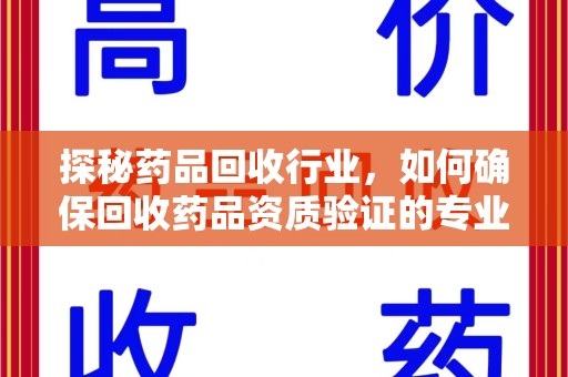 大连探秘药品回收行业，如何确保回收药品资质验证的专业性与规范性