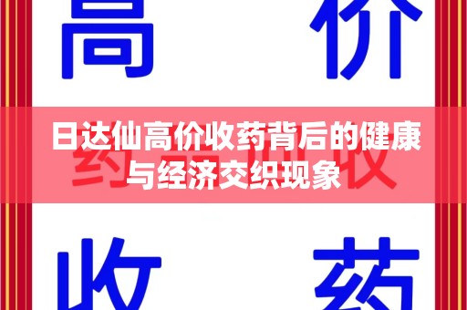 大连日达仙高价收药背后的健康与经济交织现象