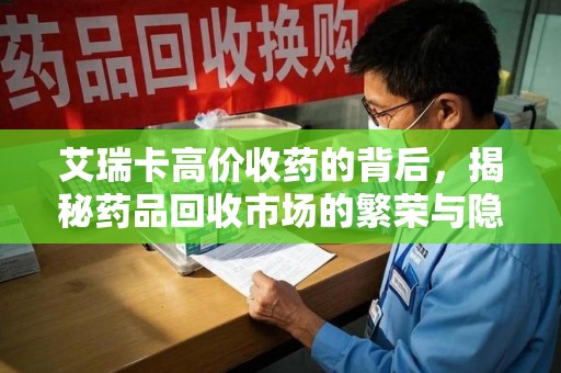 大连艾瑞卡高价收药的背后，揭秘药品回收市场的繁荣与隐忧
