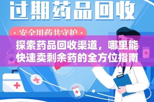 大连探索药品回收渠道，哪里能快速卖剩余药的全方位指南
