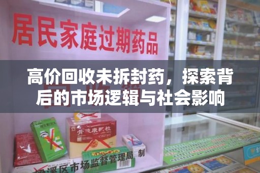 大连高价回收未拆封药，探索背后的市场逻辑与社会影响